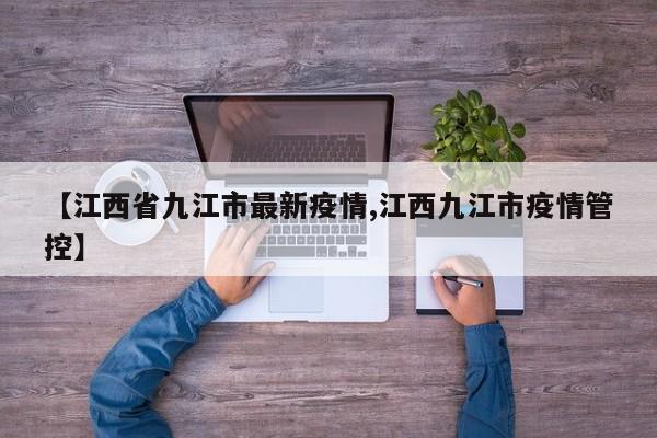 【江西省九江市最新疫情,江西九江市疫情管控】