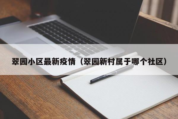 翠园小区最新疫情（翠园新村属于哪个社区）