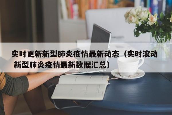 实时更新新型肺炎疫情最新动态（实时滚动  新型肺炎疫情最新数据汇总）