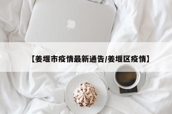 【姜堰市疫情最新通告/姜堰区疫情】