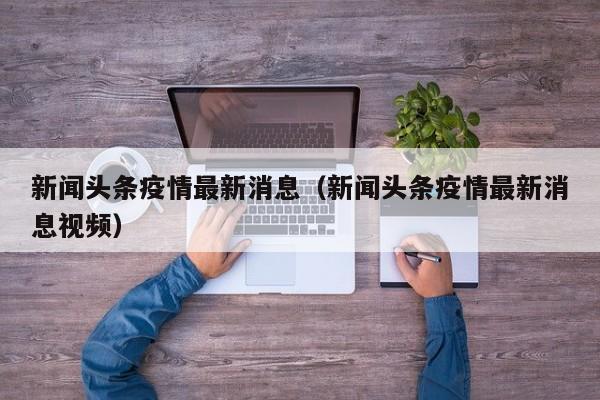 新闻头条疫情最新消息（新闻头条疫情最新消息视频）