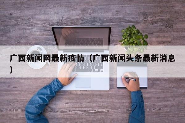 广西新闻网最新疫情（广西新闻头条最新消息）