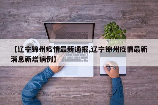 【辽宁锦州疫情最新通报,辽宁锦州疫情最新消息新增病例】