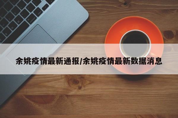 余姚疫情最新通报/余姚疫情最新数据消息