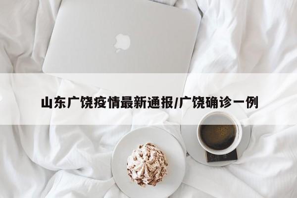 山东广饶疫情最新通报/广饶确诊一例