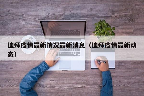 迪拜疫情最新情况最新消息（迪拜疫情最新动态）