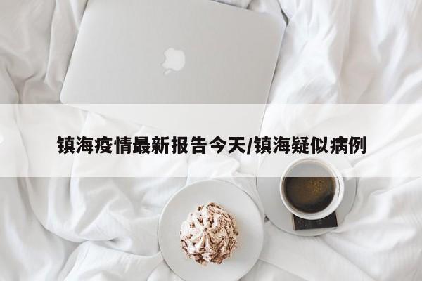 镇海疫情最新报告今天/镇海疑似病例