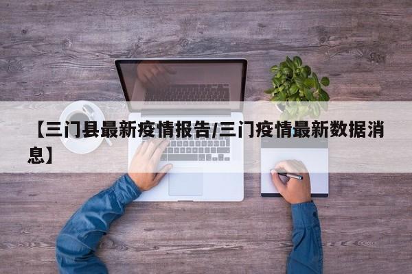 【三门县最新疫情报告/三门疫情最新数据消息】