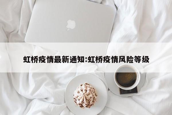 虹桥疫情最新通知:虹桥疫情风险等级