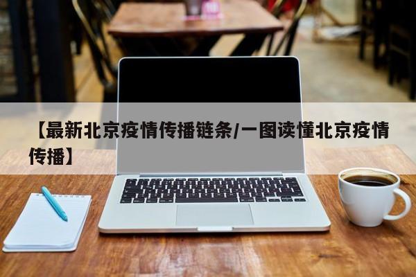 【最新北京疫情传播链条/一图读懂北京疫情传播】