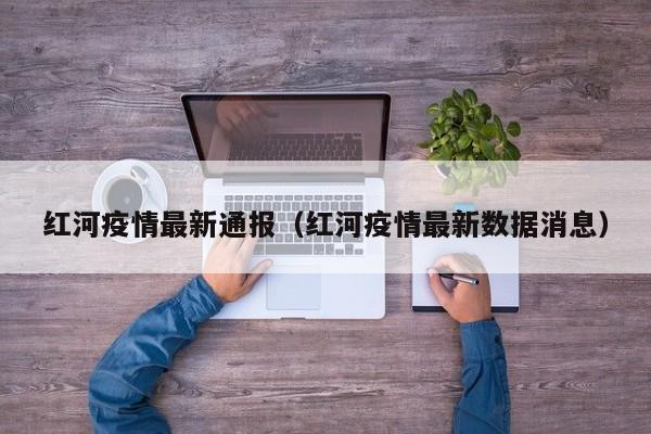 红河疫情最新通报（红河疫情最新数据消息）