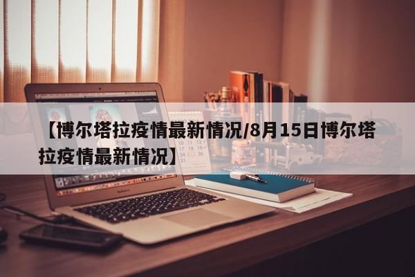 【博尔塔拉疫情最新情况/8月15日博尔塔拉疫情最新情况】