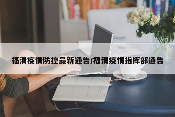 福清疫情防控最新通告/福清疫情指挥部通告