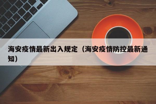 海安疫情最新出入规定（海安疫情防控最新通知）