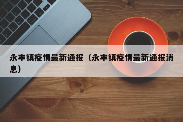 永丰镇疫情最新通报（永丰镇疫情最新通报消息）