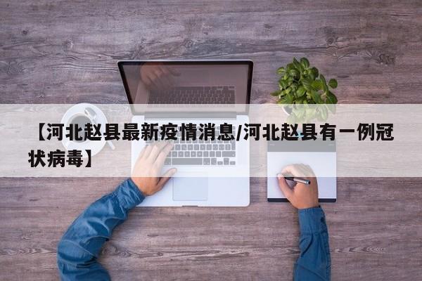 【河北赵县最新疫情消息/河北赵县有一例冠状病毒】