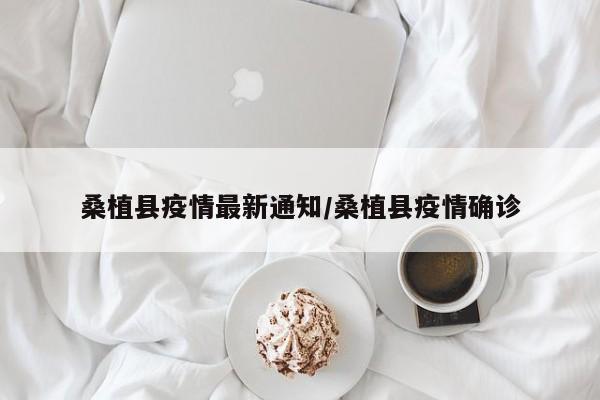 桑植县疫情最新通知/桑植县疫情确诊