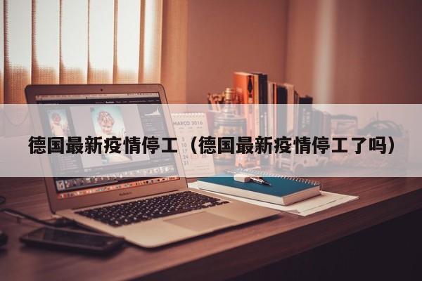 德国最新疫情停工（德国最新疫情停工了吗）