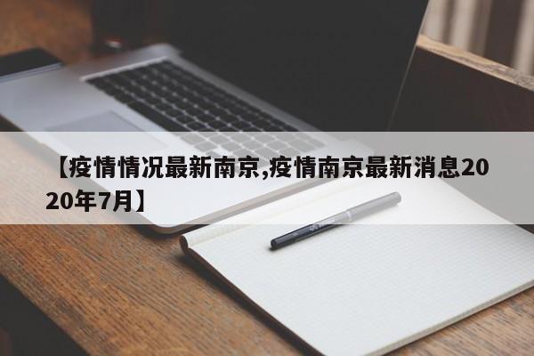 【疫情情况最新南京,疫情南京最新消息2020年7月】