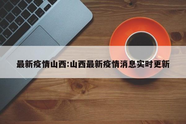 最新疫情山西:山西最新疫情消息实时更新