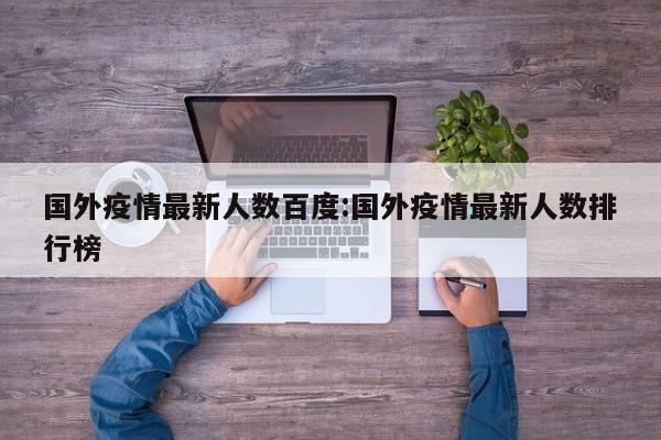 国外疫情最新人数百度:国外疫情最新人数排行榜
