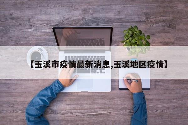 【玉溪市疫情最新消息,玉溪地区疫情】