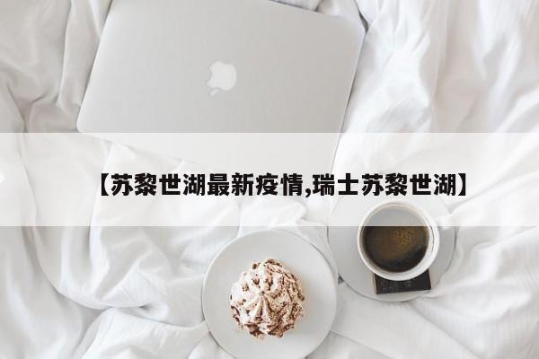 【苏黎世湖最新疫情,瑞士苏黎世湖】