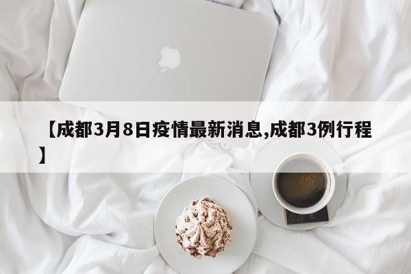 【成都3月8日疫情最新消息,成都3例行程】