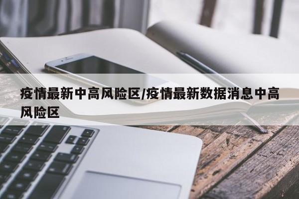 疫情最新中高风险区/疫情最新数据消息中高风险区