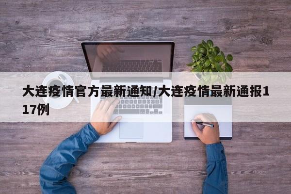 大连疫情官方最新通知/大连疫情最新通报117例