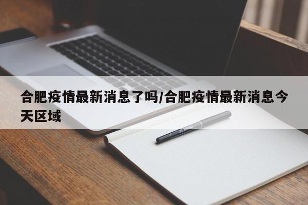 合肥疫情最新消息了吗/合肥疫情最新消息今天区域