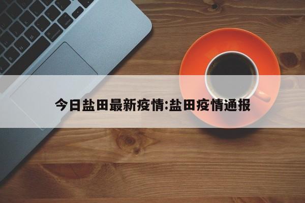 今日盐田最新疫情:盐田疫情通报