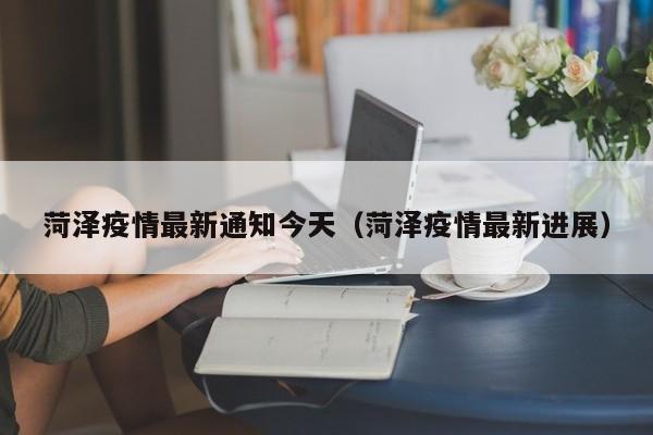 菏泽疫情最新通知今天（菏泽疫情最新进展）