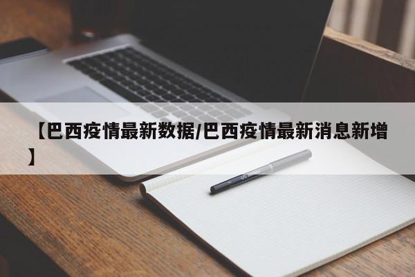 【巴西疫情最新数据/巴西疫情最新消息新增】