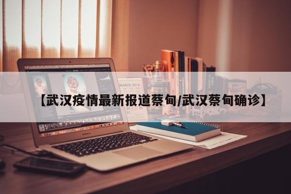 【武汉疫情最新报道蔡甸/武汉蔡甸确诊】