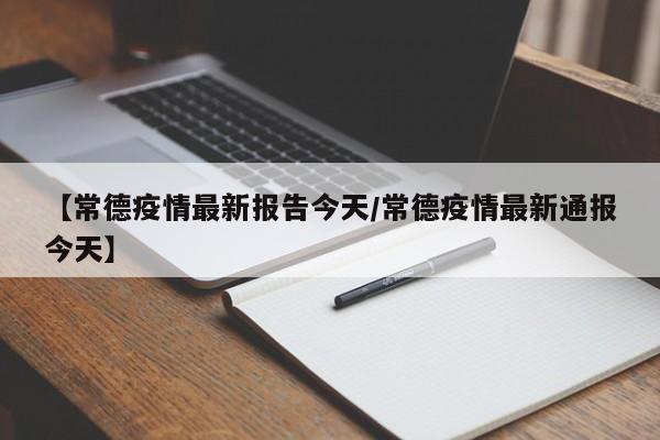 【常德疫情最新报告今天/常德疫情最新通报今天】
