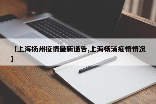 【上海扬州疫情最新通告,上海杨浦疫情情况】