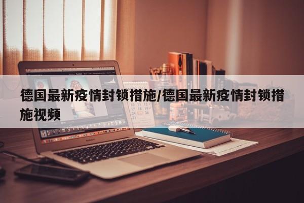 德国最新疫情封锁措施/德国最新疫情封锁措施视频
