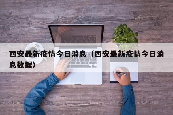 西安最新疫情今日消息（西安最新疫情今日消息数据）