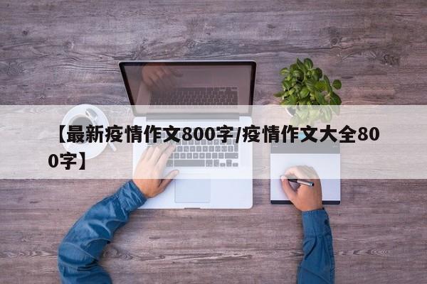 【最新疫情作文800字/疫情作文大全800字】
