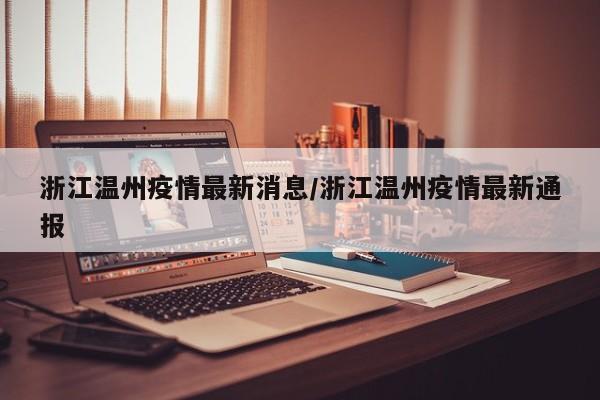 浙江温州疫情最新消息/浙江温州疫情最新通报