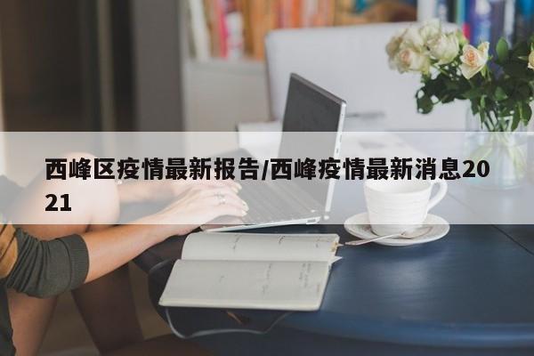 西峰区疫情最新报告/西峰疫情最新消息2021