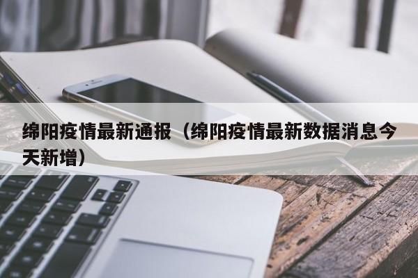 绵阳疫情最新通报（绵阳疫情最新数据消息今天新增）
