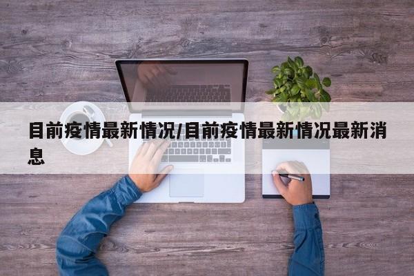 目前疫情最新情况/目前疫情最新情况最新消息