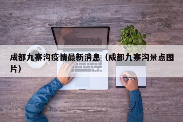 成都九寨沟疫情最新消息（成都九寨沟景点图片）