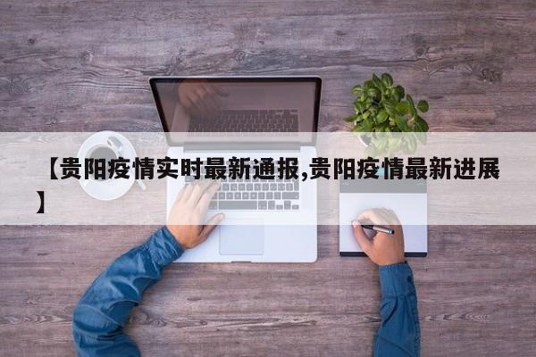 【贵阳疫情实时最新通报,贵阳疫情最新进展】