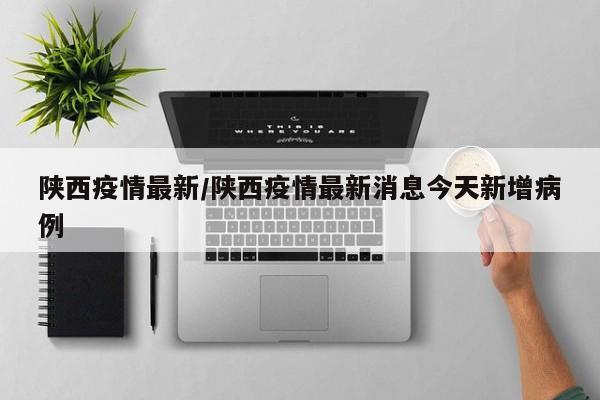 陕西疫情最新/陕西疫情最新消息今天新增病例