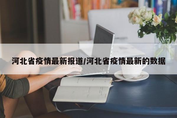 河北省疫情最新报道/河北省疫情最新的数据