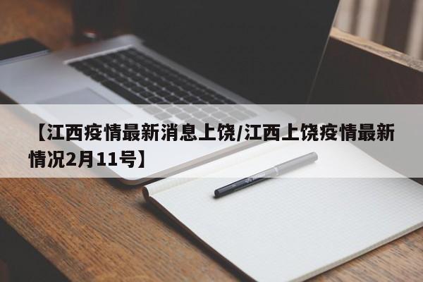 【江西疫情最新消息上饶/江西上饶疫情最新情况2月11号】