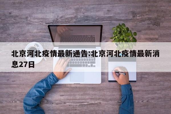 北京河北疫情最新通告:北京河北疫情最新消息27日